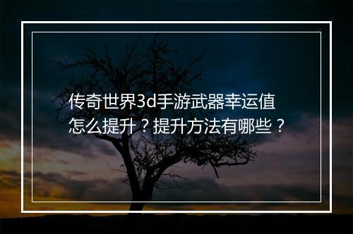 传奇世界3d手游武器幸运值怎么提升？提升方法有哪些？