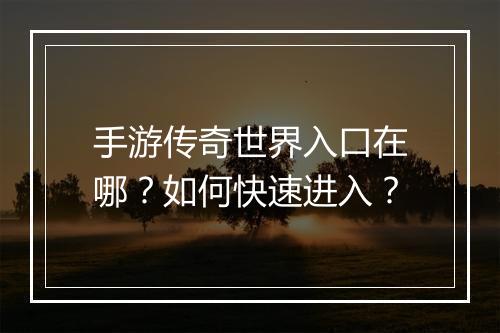 手游传奇世界入口在哪？如何快速进入？