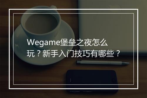 Wegame堡垒之夜怎么玩？新手入门技巧有哪些？