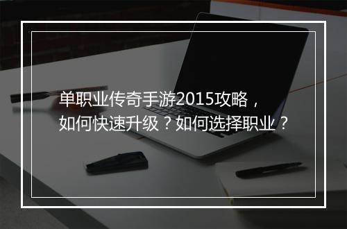 单职业传奇手游2015攻略，如何快速升级？如何选择职业？