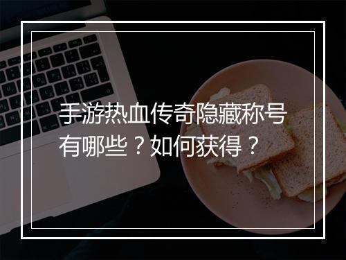 手游热血传奇隐藏称号有哪些？如何获得？