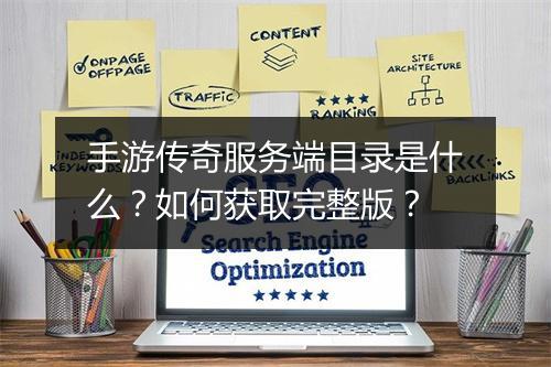 手游传奇服务端目录是什么？如何获取完整版？