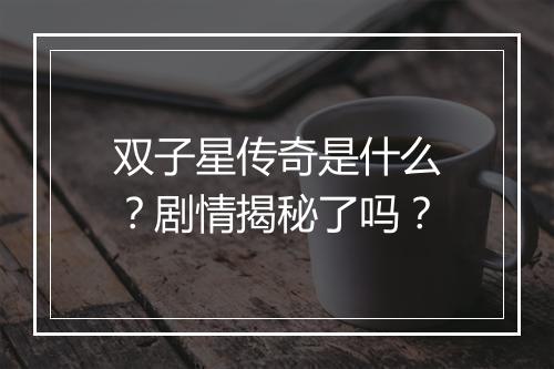 双子星传奇是什么？剧情揭秘了吗？
