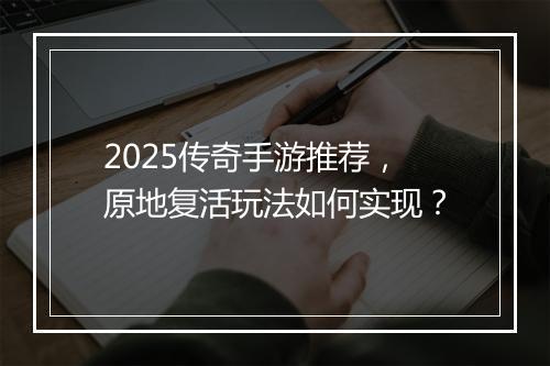 2025传奇手游推荐，原地复活玩法如何实现？