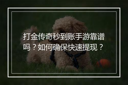 打金传奇秒到账手游靠谱吗？如何确保快速提现？