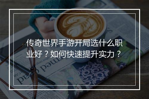 传奇世界手游开局选什么职业好？如何快速提升实力？