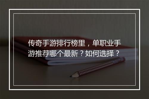 传奇手游排行榜里，单职业手游推荐哪个最新？如何选择？