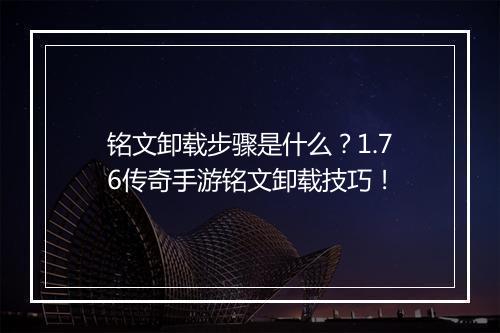 铭文卸载步骤是什么？1.76传奇手游铭文卸载技巧！