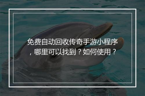 免费自动回收传奇手游小程序，哪里可以找到？如何使用？