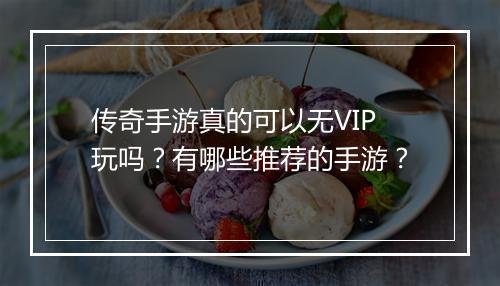 传奇手游真的可以无VIP玩吗？有哪些推荐的手游？