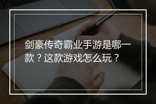 剑豪传奇霸业手游是哪一款？这款游戏怎么玩？