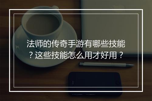 法师的传奇手游有哪些技能？这些技能怎么用才好用？