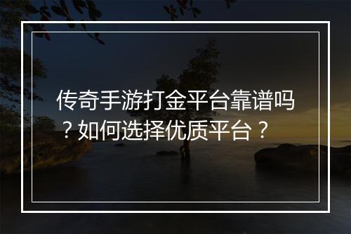 传奇手游打金平台靠谱吗？如何选择优质平台？
