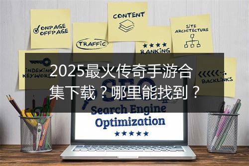 2025最火传奇手游合集下载？哪里能找到？