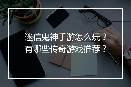 迷信鬼神手游怎么玩？有哪些传奇游戏推荐？
