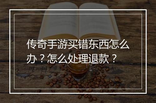 传奇手游买错东西怎么办？怎么处理退款？