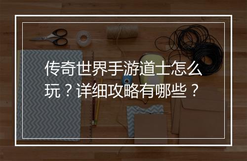传奇世界手游道士怎么玩？详细攻略有哪些？