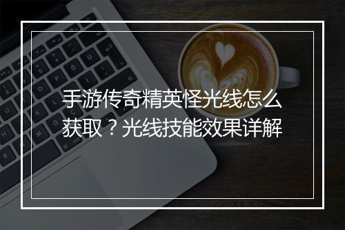 手游传奇精英怪光线怎么获取？光线技能效果详解