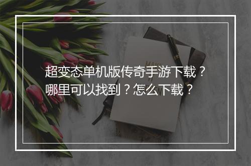 超变态单机版传奇手游下载？哪里可以找到？怎么下载？