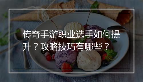 传奇手游职业选手如何提升？攻略技巧有哪些？