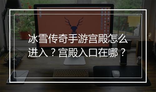 冰雪传奇手游宫殿怎么进入？宫殿入口在哪？