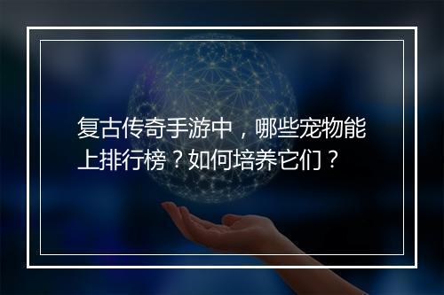 复古传奇手游中，哪些宠物能上排行榜？如何培养它们？