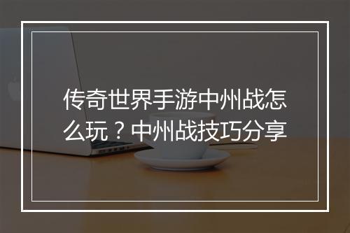 传奇世界手游中州战怎么玩？中州战技巧分享