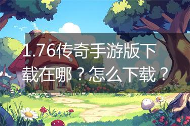 1.76传奇手游版下载在哪？怎么下载？