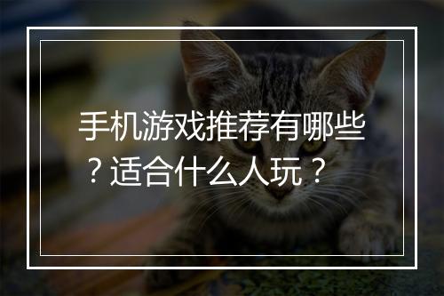 手机游戏推荐有哪些？适合什么人玩？