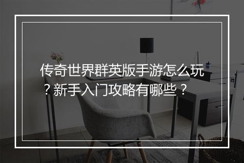 传奇世界群英版手游怎么玩？新手入门攻略有哪些？