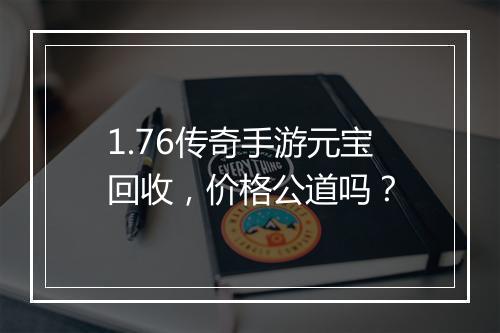 1.76传奇手游元宝回收，价格公道吗？