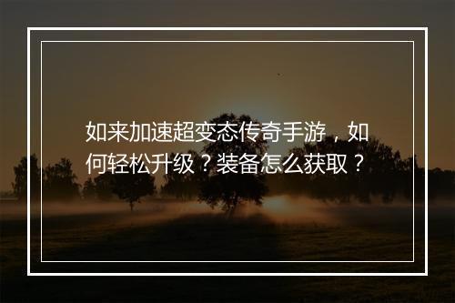如来加速超变态传奇手游，如何轻松升级？装备怎么获取？