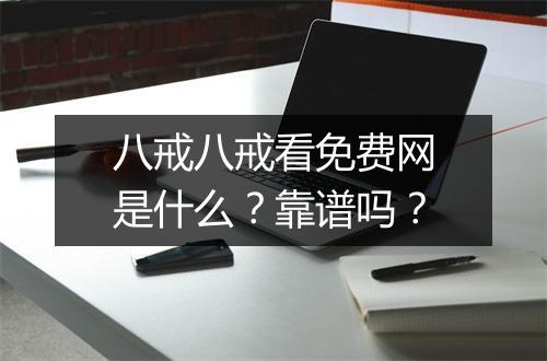 八戒八戒看免费网是什么？靠谱吗？