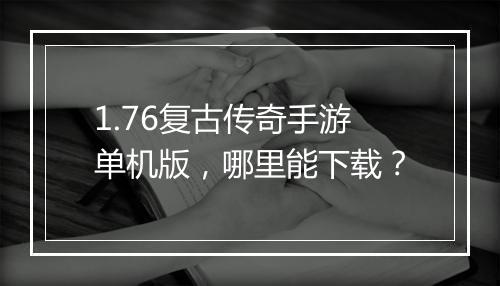 1.76复古传奇手游单机版，哪里能下载？