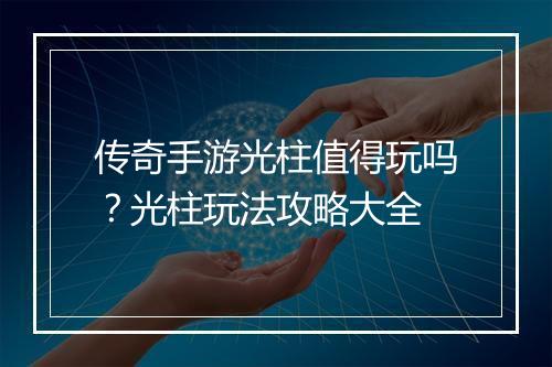 传奇手游光柱值得玩吗？光柱玩法攻略大全