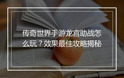 传奇世界手游龙宫助战怎么玩？效果最佳攻略揭秘