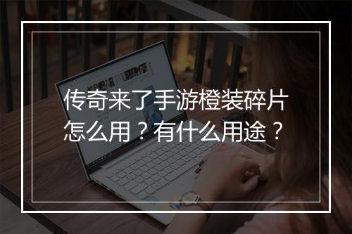 传奇来了手游橙装碎片怎么用？有什么用途？