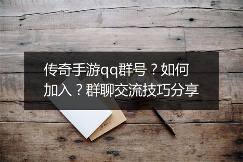 传奇手游qq群号？如何加入？群聊交流技巧分享