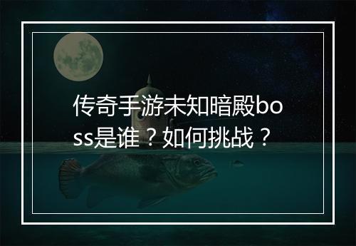 传奇手游未知暗殿boss是谁？如何挑战？