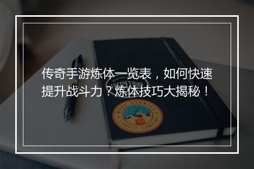 传奇手游炼体一览表，如何快速提升战斗力？炼体技巧大揭秘！