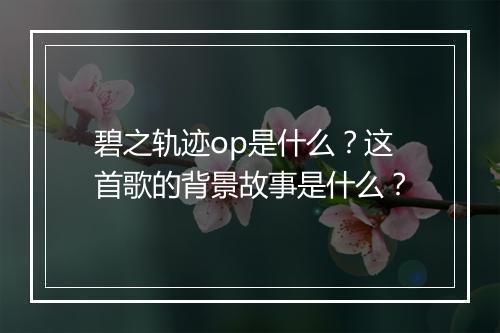 碧之轨迹op是什么？这首歌的背景故事是什么？