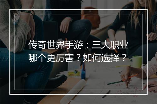 传奇世界手游：三大职业哪个更厉害？如何选择？