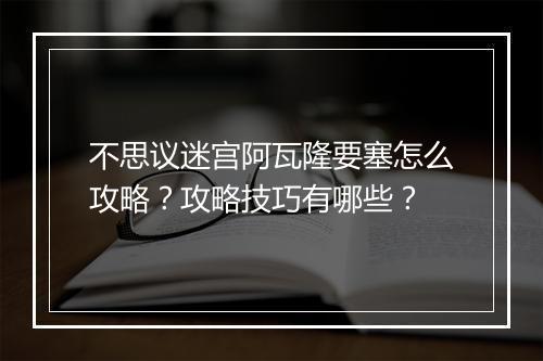 不思议迷宫阿瓦隆要塞怎么攻略？攻略技巧有哪些？