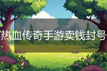 热血传奇手游卖钱封号