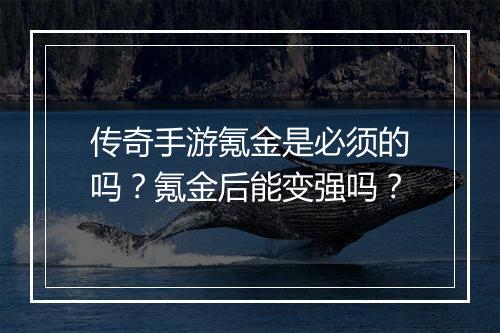 传奇手游氪金是必须的吗？氪金后能变强吗？