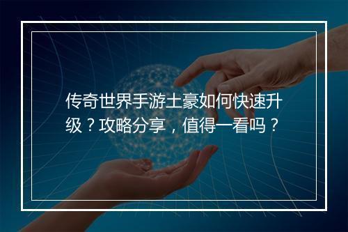 传奇世界手游土豪如何快速升级？攻略分享，值得一看吗？