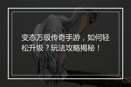 变态万级传奇手游，如何轻松升级？玩法攻略揭秘！