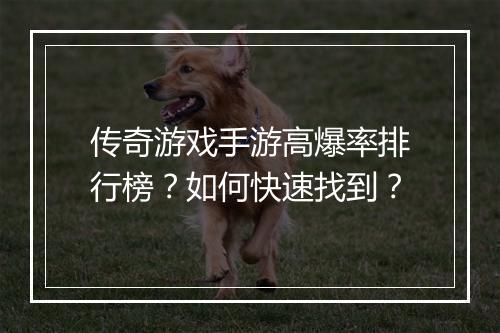 传奇游戏手游高爆率排行榜？如何快速找到？