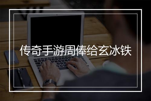 传奇手游周俸给玄冰铁