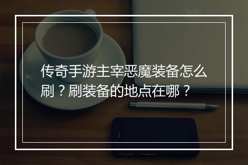 传奇手游主宰恶魔装备怎么刷？刷装备的地点在哪？